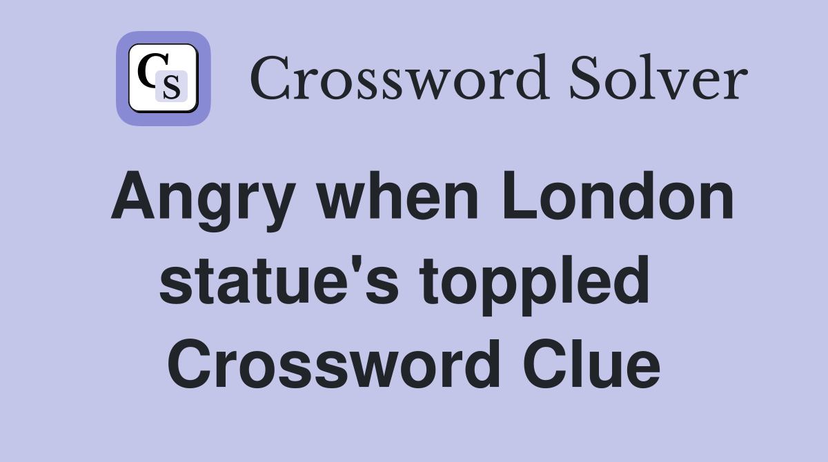 Angry when London statue's toppled  Crossword Clue
