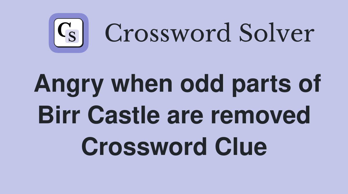 Angry when odd parts of Birr Castle are removed Crossword Clue