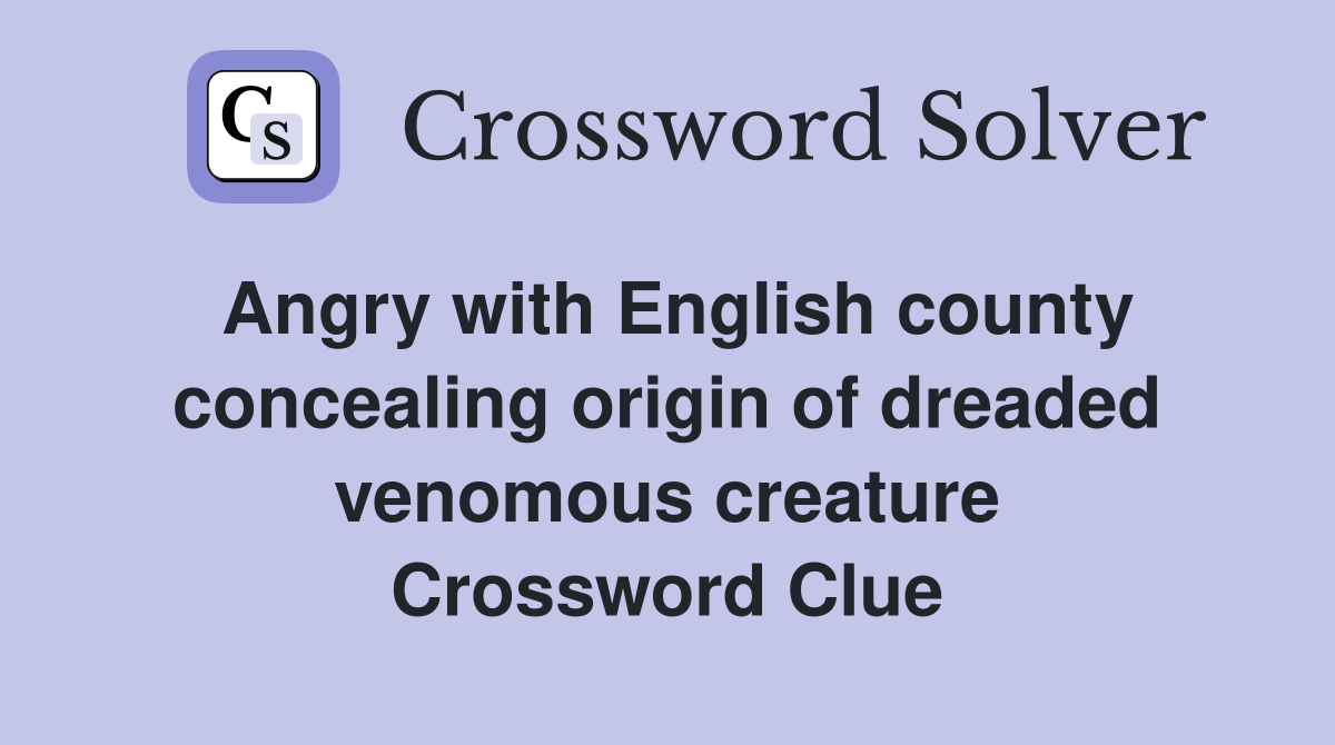 Angry with English county concealing origin of dreaded venomous creature Crossword Clue