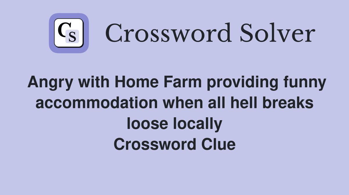 Angry with Home Farm providing funny accommodation when all hell breaks loose locally Crossword Clue