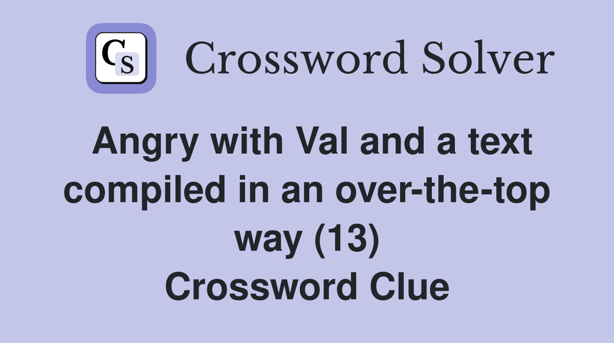 Angry with Val and a text compiled in an over-the-top way (13) Crossword Clue