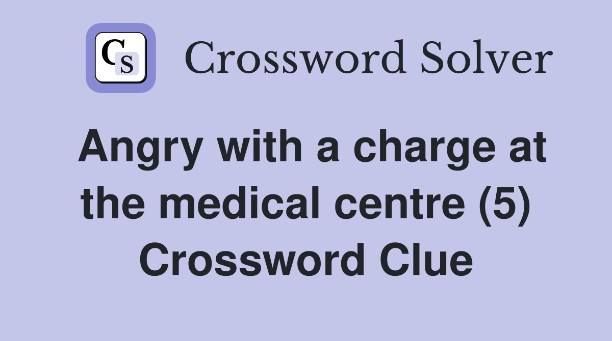 Angry with a charge at the medical centre (5) Crossword Clue