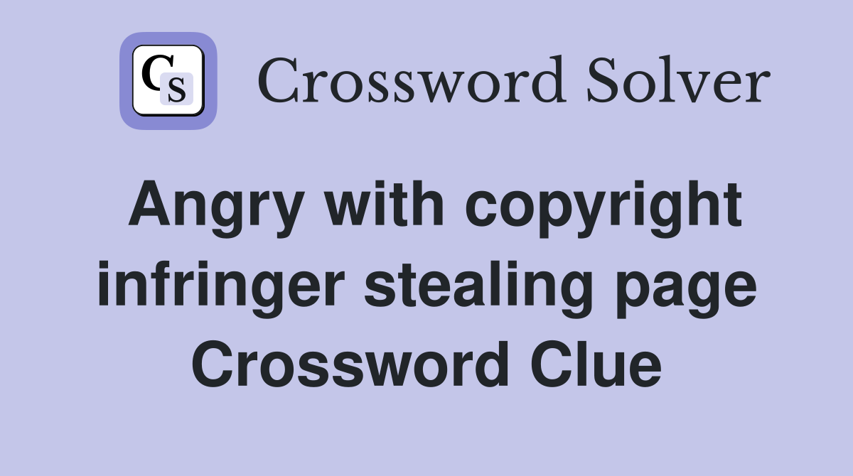 Angry with copyright infringer stealing page Crossword Clue