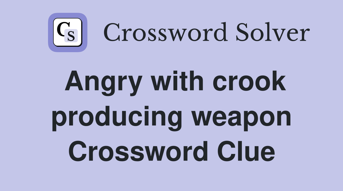 Angry with crook producing weapon Crossword Clue