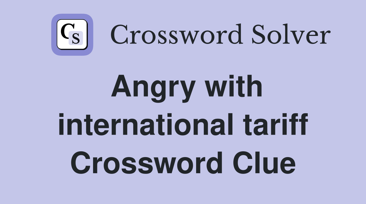 Angry with international tariff Crossword Clue