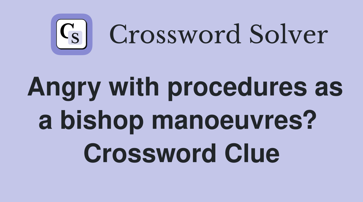 Angry with procedures as a bishop manoeuvres?  Crossword Clue