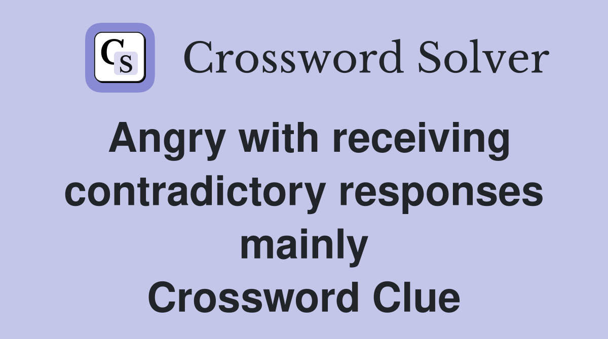 Angry with receiving contradictory responses mainly Crossword Clue