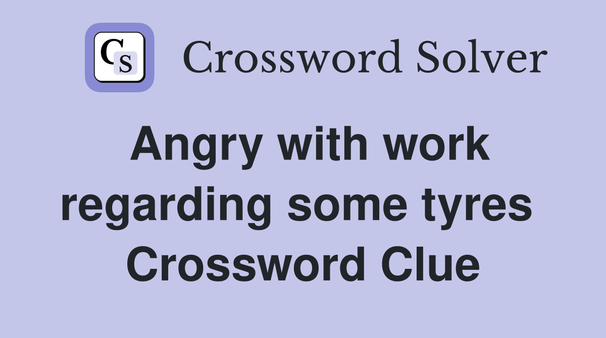 Angry with work regarding some tyres  Crossword Clue