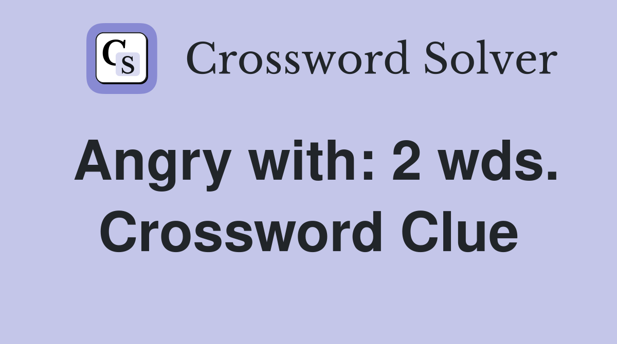 Angry with: 2 wds. Crossword Clue