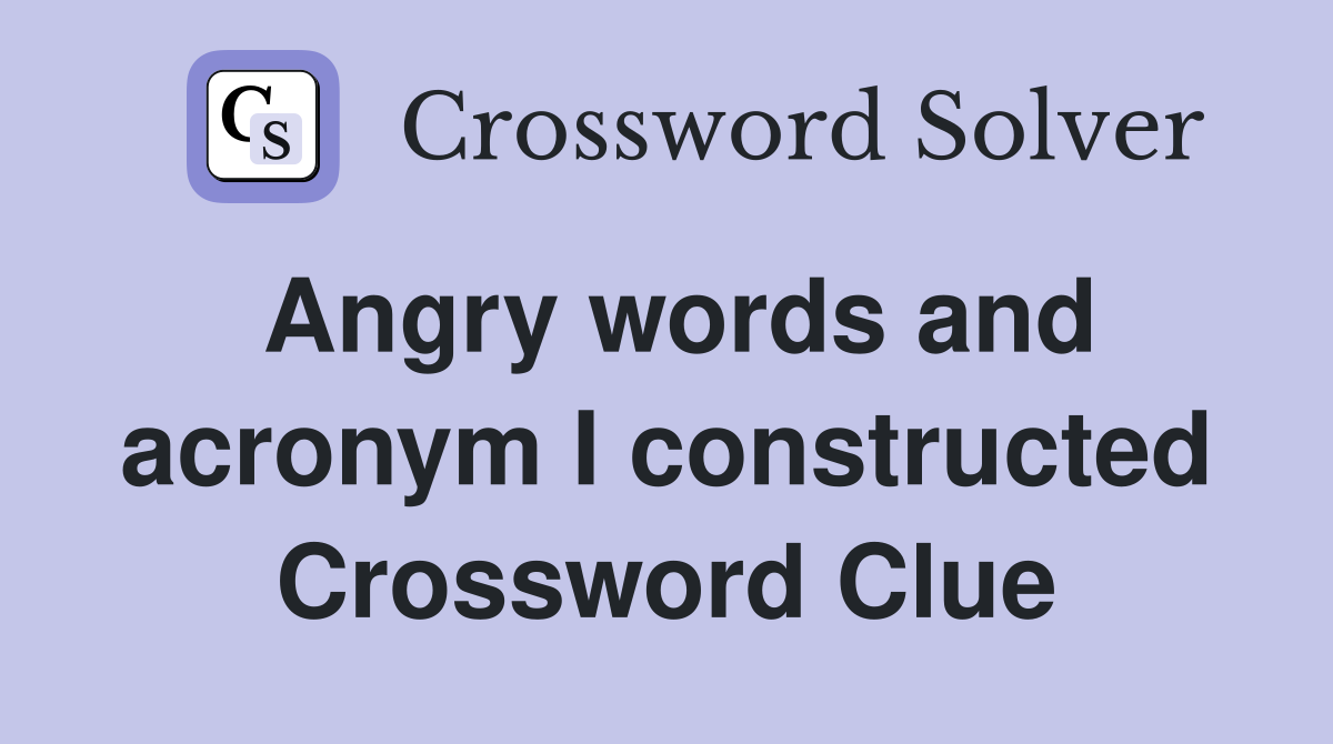 Angry words and acronym I constructed Crossword Clue