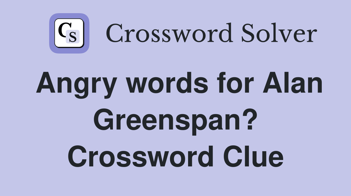 Angry words for Alan Greenspan? Crossword Clue