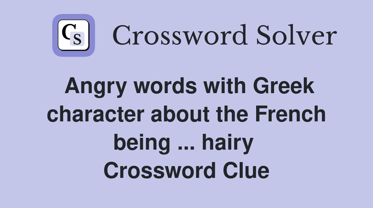 Angry words with Greek character about the French being ... hairy  Crossword Clue