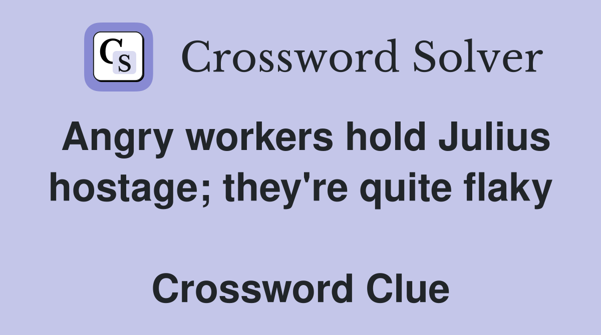 Angry workers hold Julius hostage; they're quite flaky  Crossword Clue