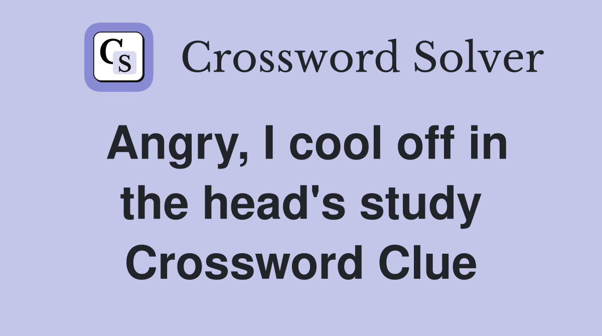 Angry, I cool off in the head's study Crossword Clue