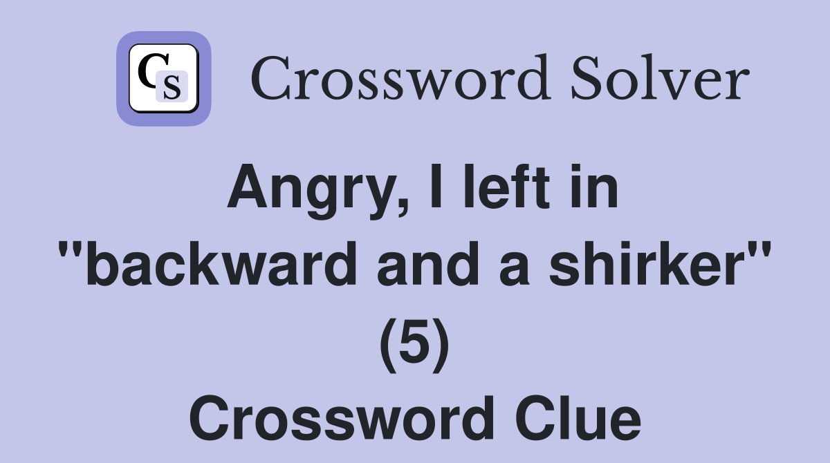 Angry, I left in "backward and a shirker" (5) Crossword Clue