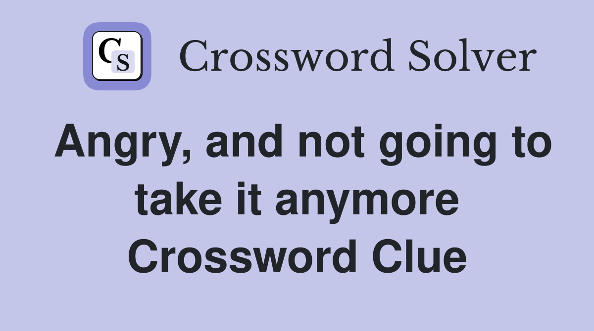 Angry, and not going to take it anymore Crossword Clue