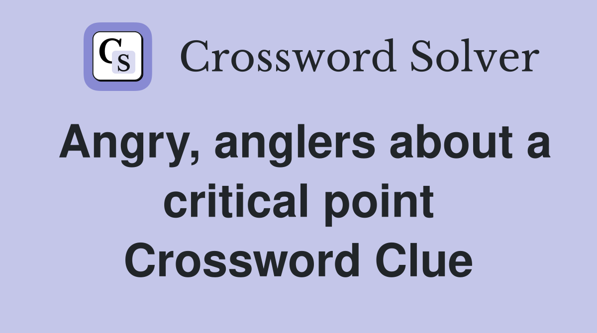 Angry, anglers about a critical point Crossword Clue