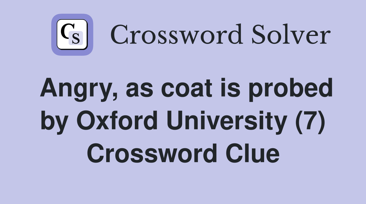 Angry, as coat is probed by Oxford University (7) Crossword Clue