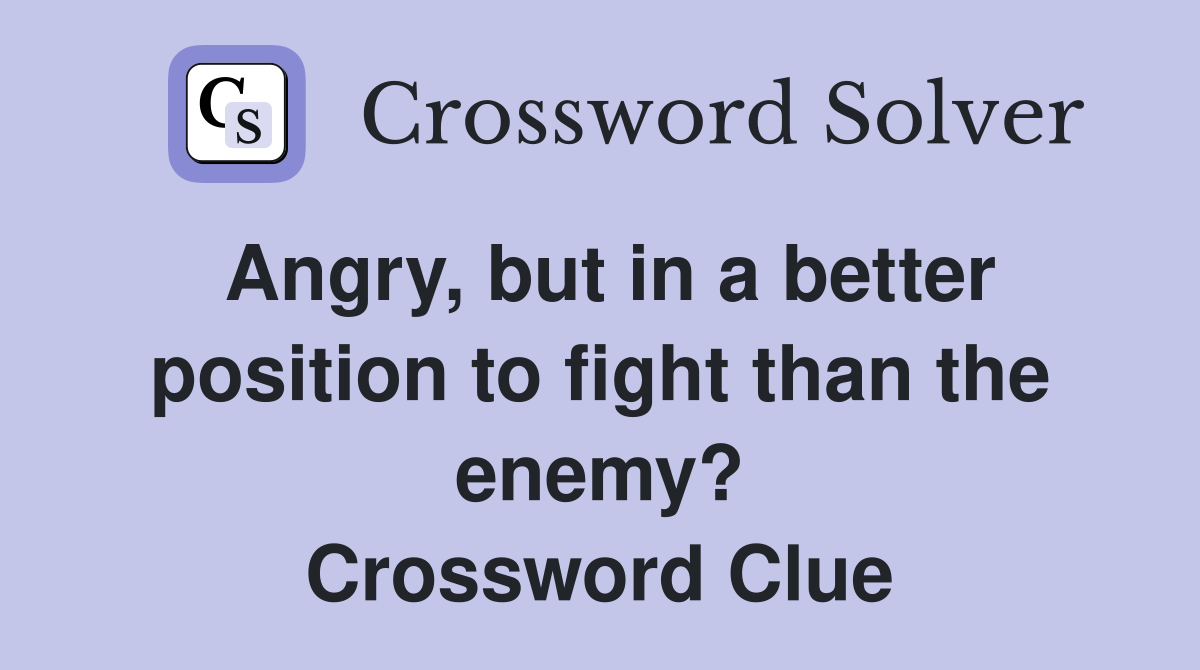 Angry, but in a better position to fight than the enemy? Crossword Clue