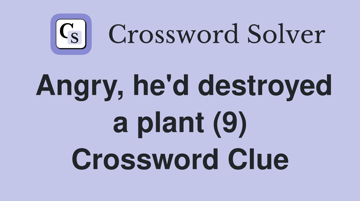 Angry, he'd destroyed a plant (9) Crossword Clue