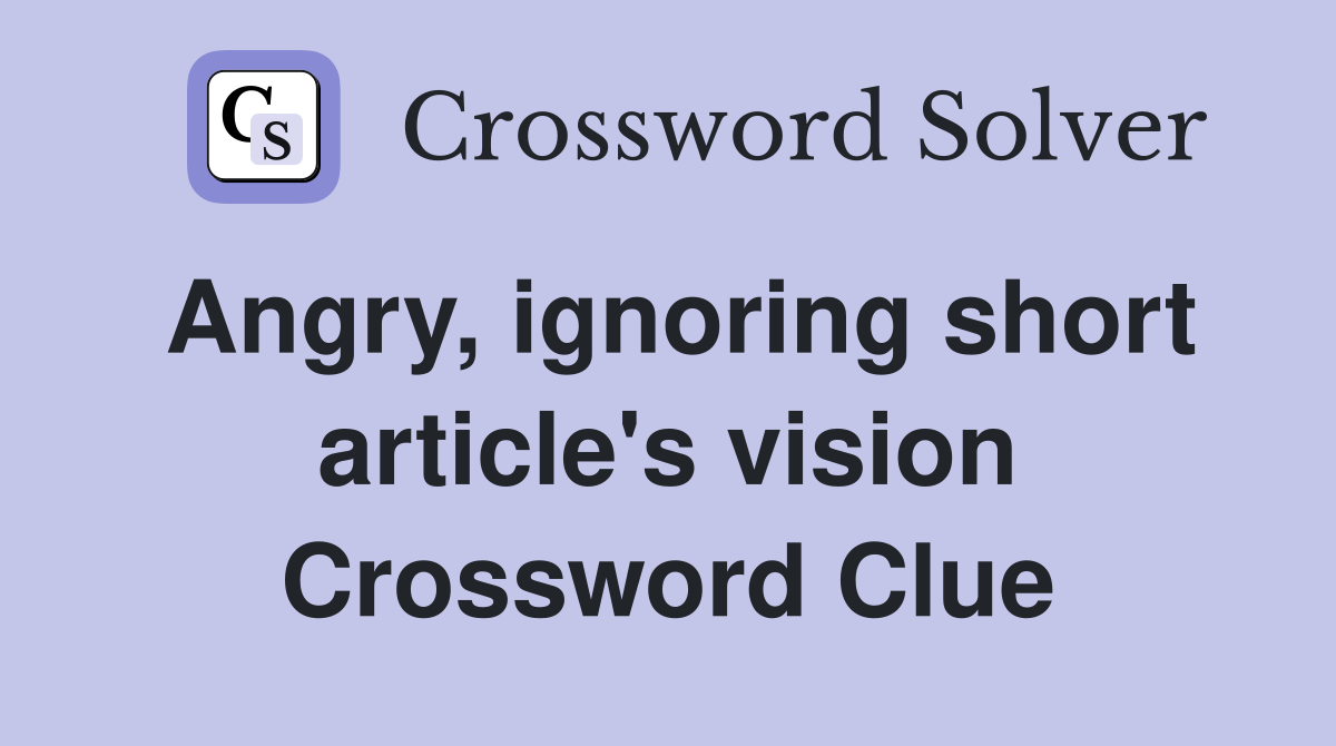 Angry, ignoring short article's vision Crossword Clue