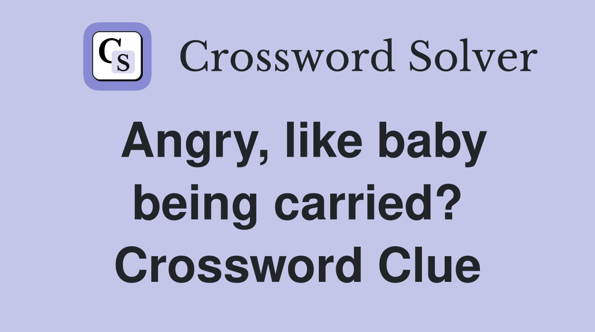 Angry, like baby being carried? Crossword Clue