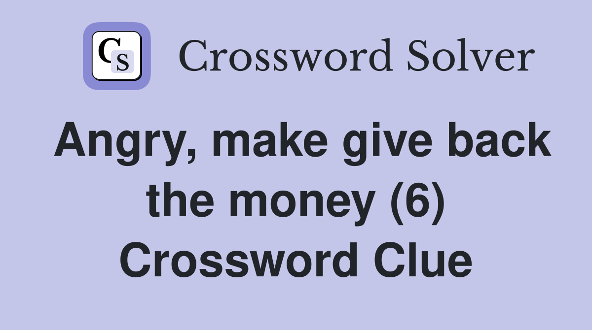 Angry, make give back the money (6) Crossword Clue