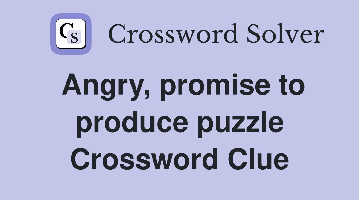 Angry, promise to produce puzzle Crossword Clue