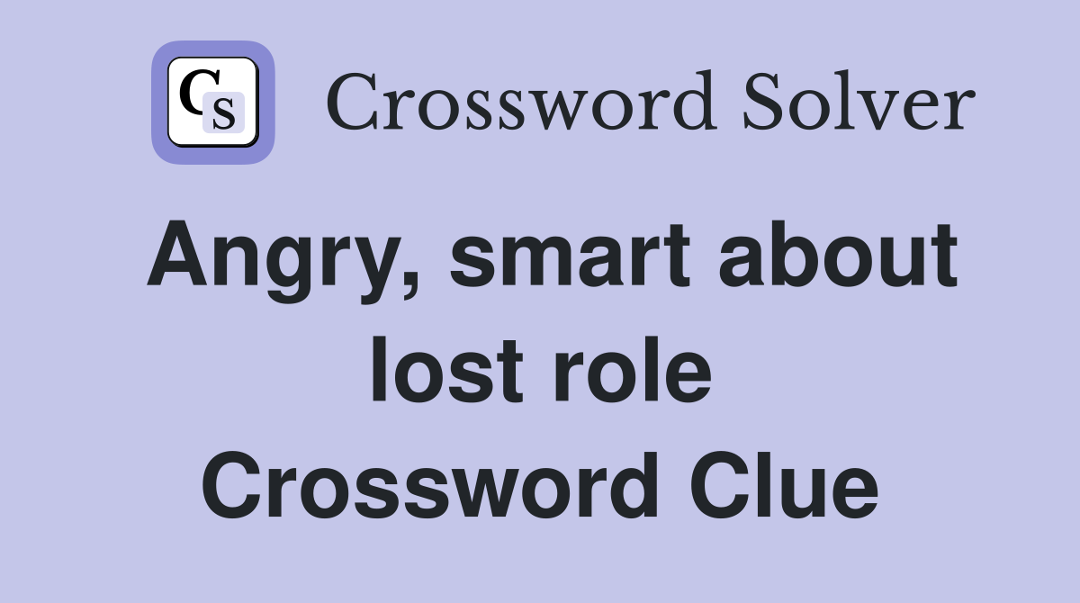 Angry, smart about lost role Crossword Clue