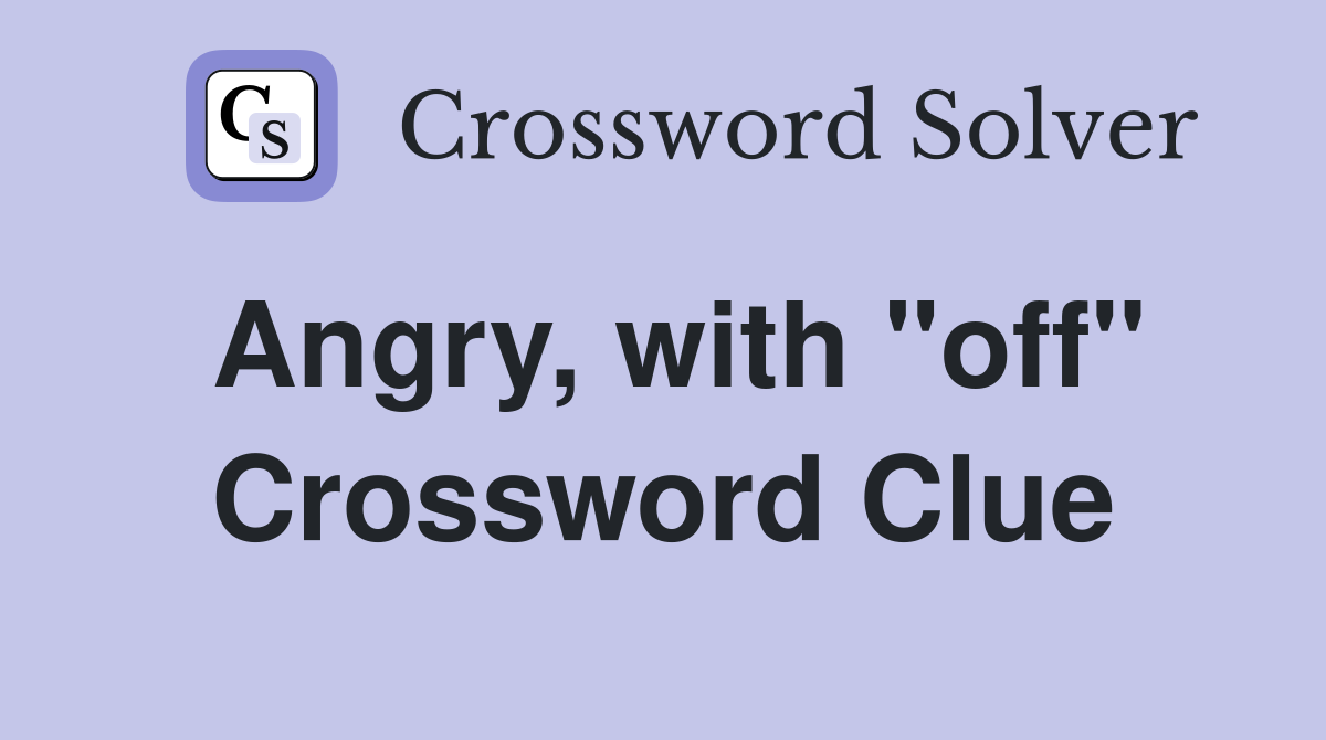 Angry, with "off" Crossword Clue