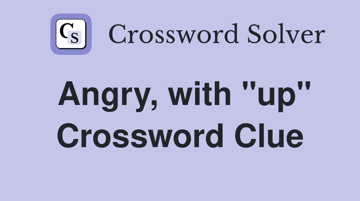 Angry, with "up" Crossword Clue