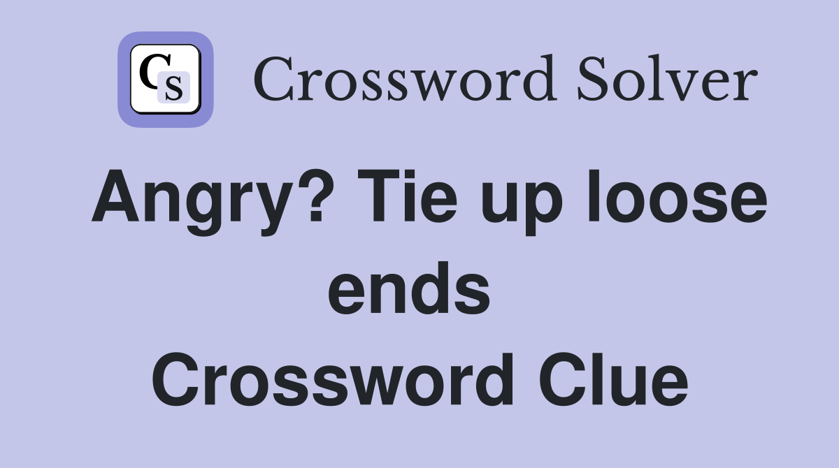 Angry? Tie up loose ends  Crossword Clue
