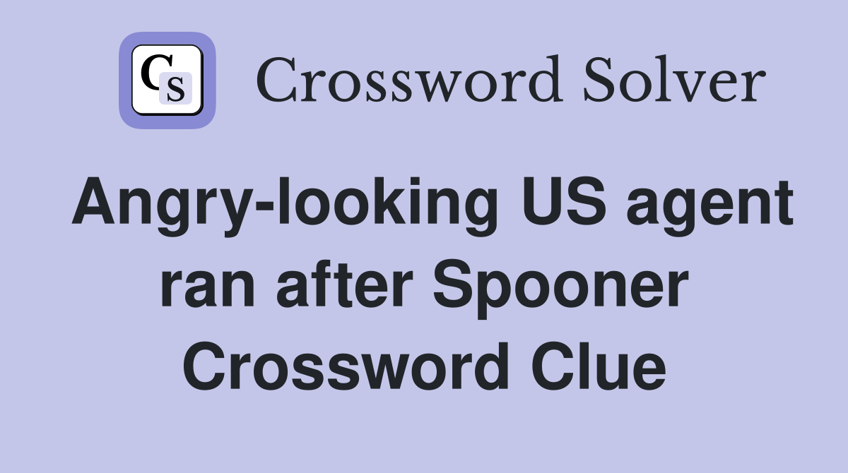 Angry-looking US agent ran after Spooner Crossword Clue