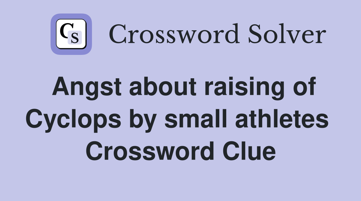 Angst about raising of Cyclops by small athletes  Crossword Clue