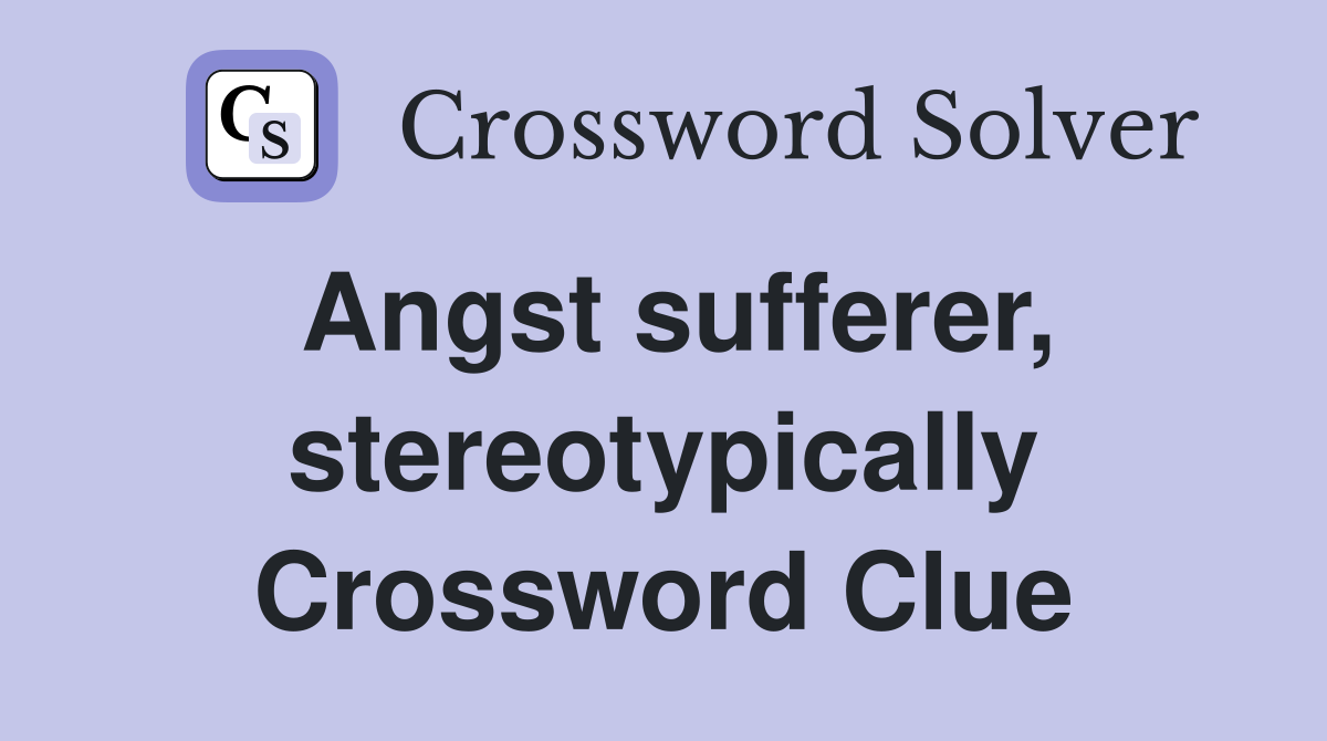 Angst sufferer, stereotypically Crossword Clue