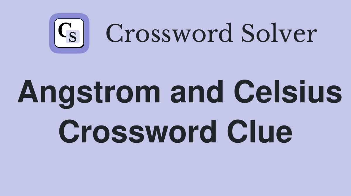 Angstrom and Celsius Crossword Clue