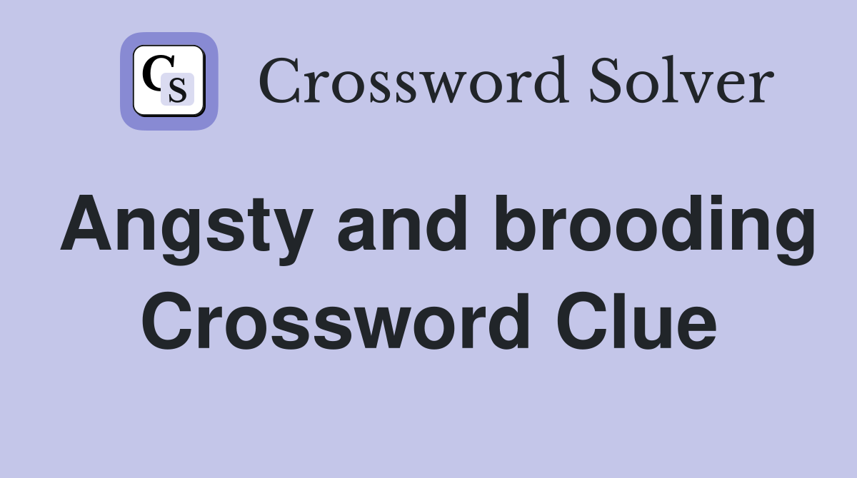 Angsty and brooding Crossword Clue