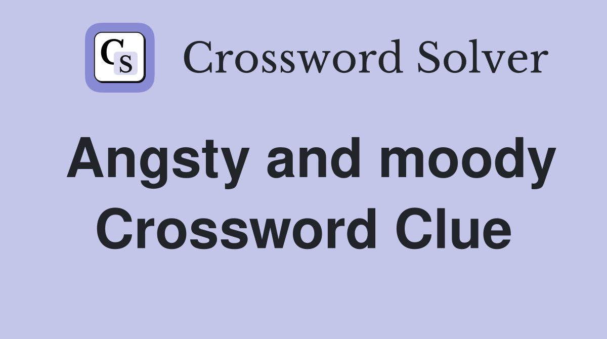Angsty and moody Crossword Clue