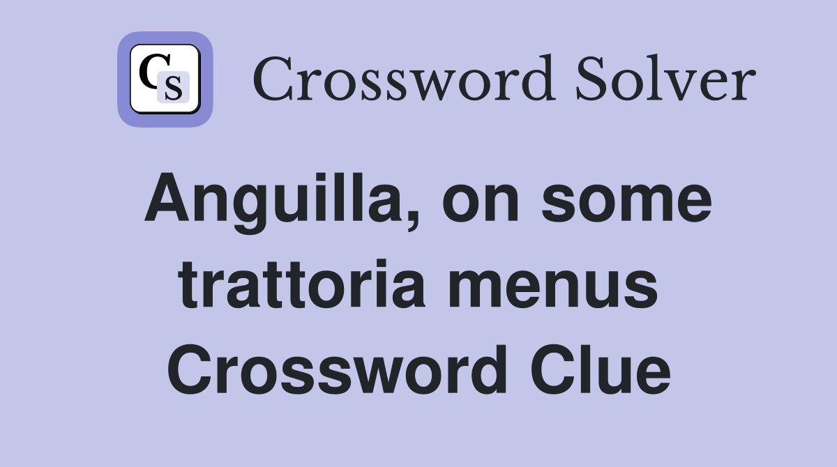 Anguilla, on some trattoria menus Crossword Clue