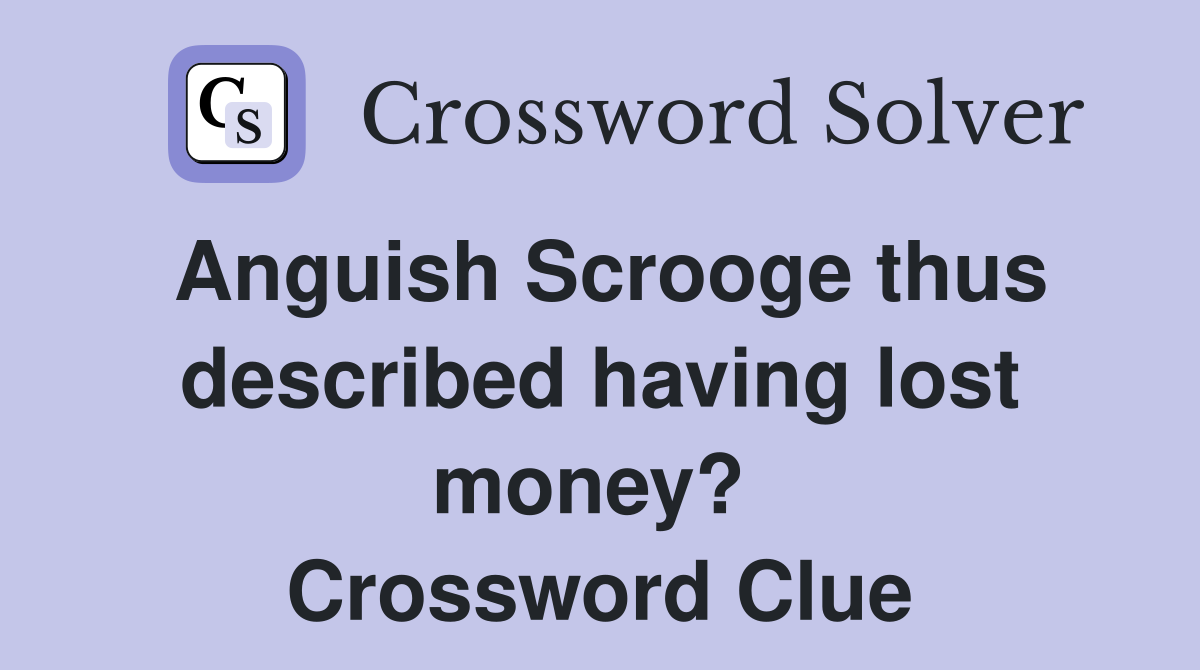 Anguish Scrooge thus described having lost money?  Crossword Clue