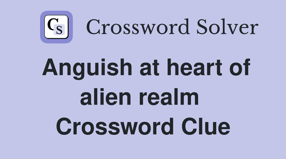 Anguish at heart of alien realm  Crossword Clue