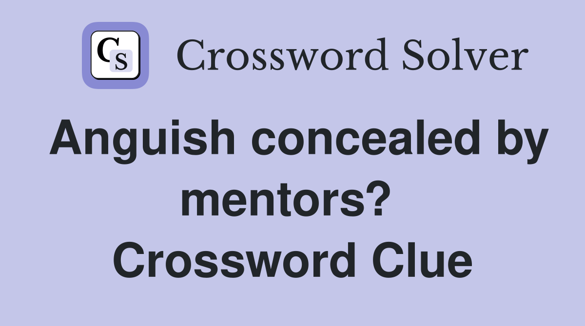 Anguish concealed by mentors?  Crossword Clue