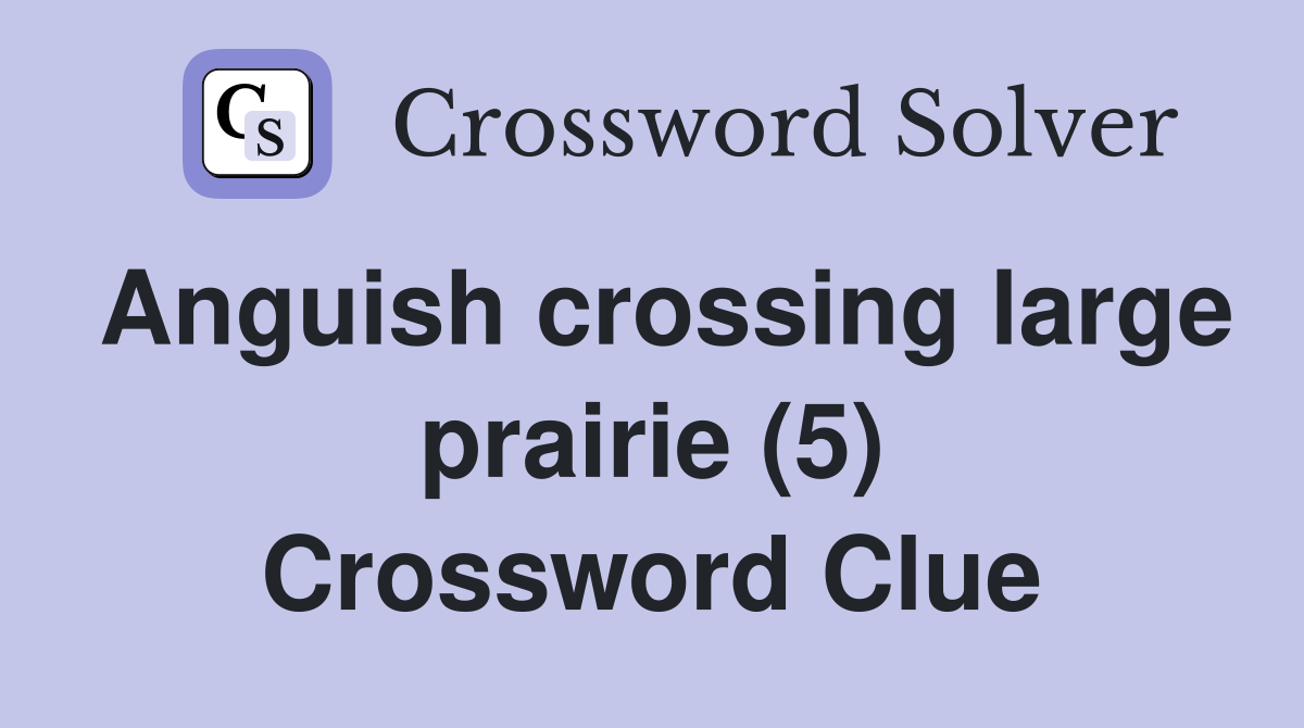 Anguish crossing large prairie (5) Crossword Clue