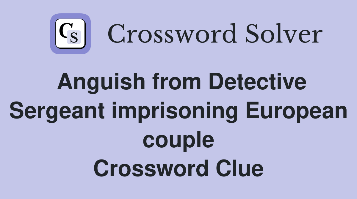Anguish from Detective Sergeant imprisoning European couple Crossword Clue