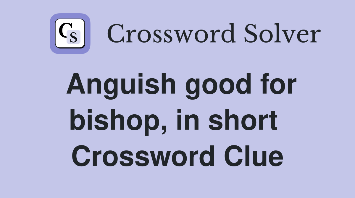 Anguish good for bishop, in short  Crossword Clue
