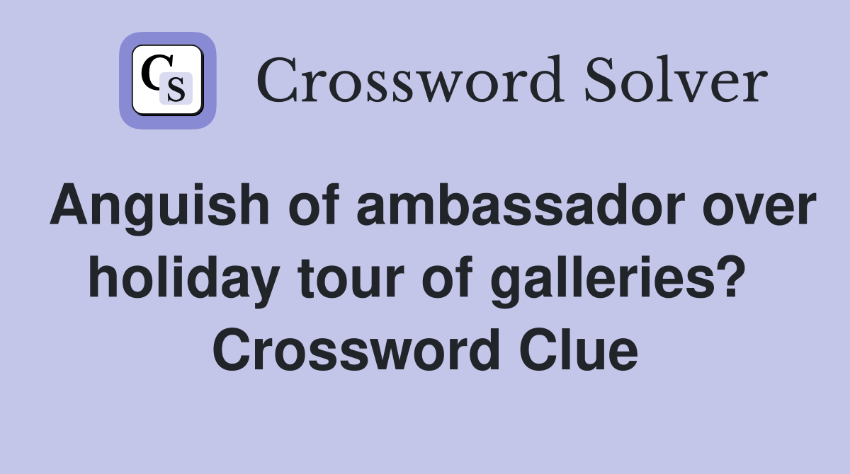 Anguish of ambassador over holiday tour of galleries?  Crossword Clue