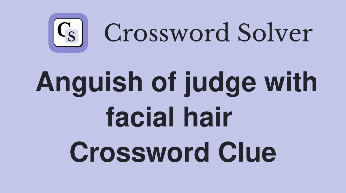Anguish of judge with facial hair  Crossword Clue