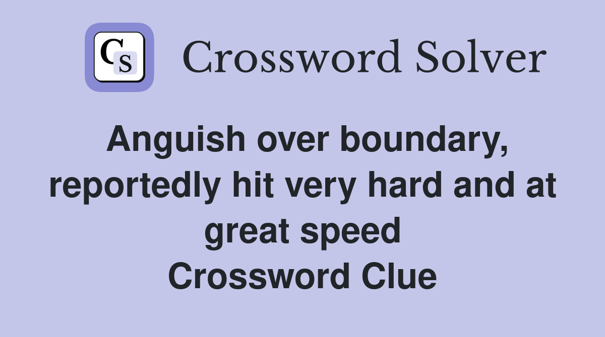 Anguish over boundary, reportedly hit very hard and at great speed Crossword Clue
