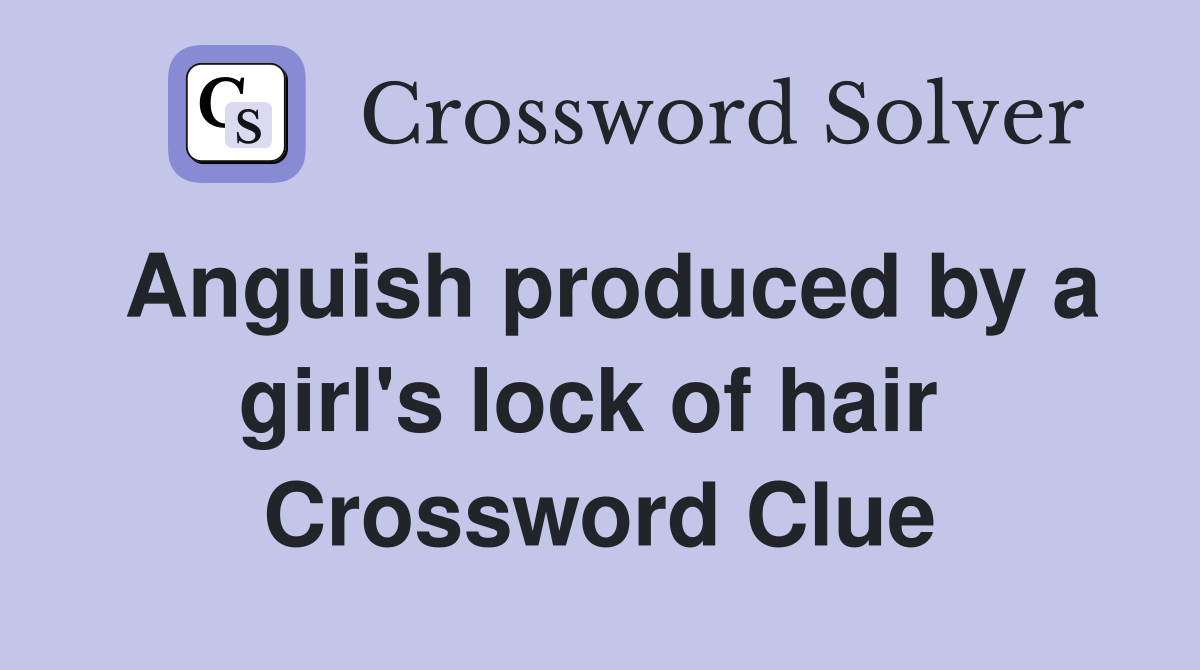 Anguish produced by a girl's lock of hair  Crossword Clue
