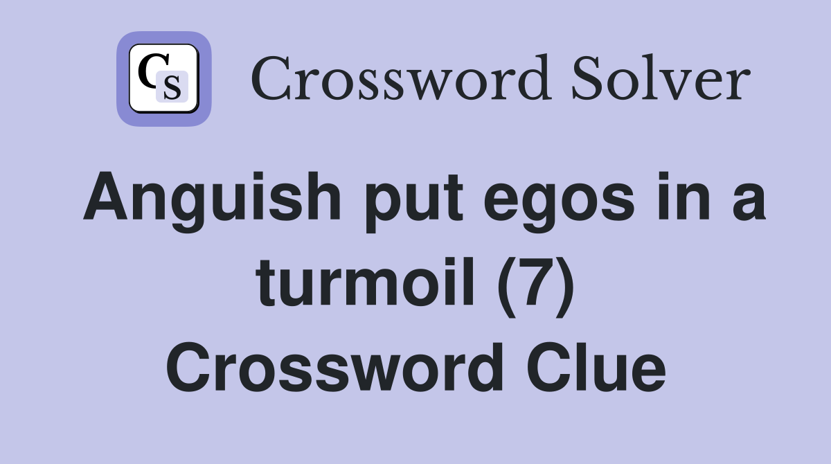 Anguish put egos in a turmoil (7) Crossword Clue